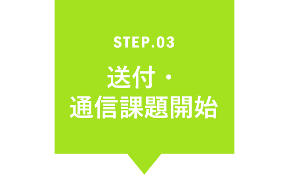 STEP.03 送付・通信課題開始